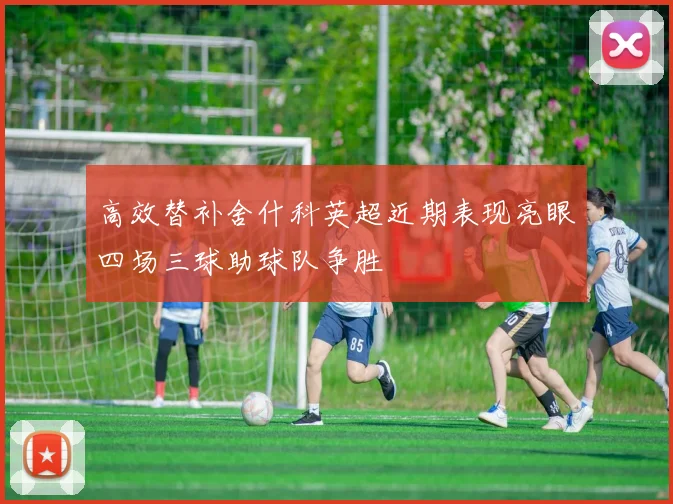 高效替补舍什科英超近期表现亮眼四场三球助球队争胜