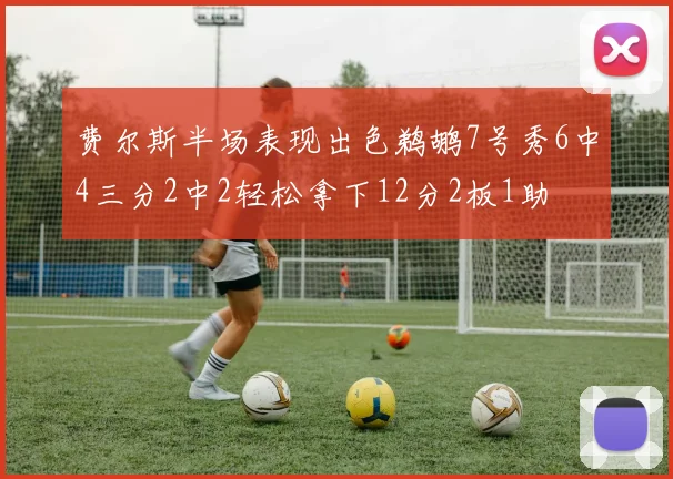 费尔斯半场表现出色鹈鹕7号秀6中4三分2中2轻松拿下12分2板1助