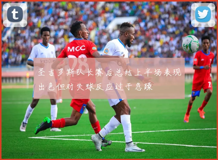 圣吉罗斯队长赛后总结上半场表现出色但对失球反应过于急躁