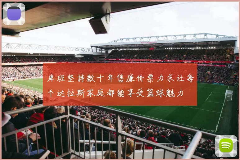 库班坚持数十年售廉价票力求让每个达拉斯家庭都能享受篮球魅力