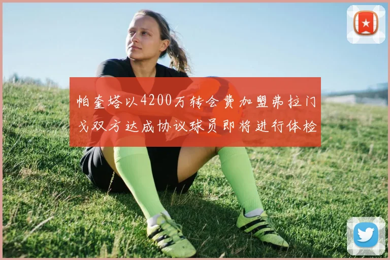 帕奎塔以4200万转会费加盟弗拉门戈双方达成协议球员即将进行体检