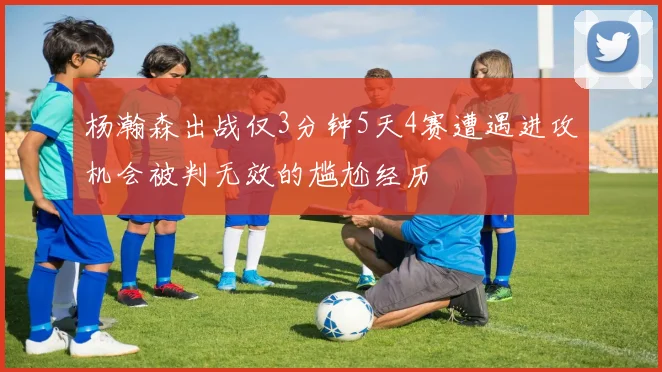 杨瀚森出战仅3分钟5天4赛遭遇进攻机会被判无效的尴尬经历