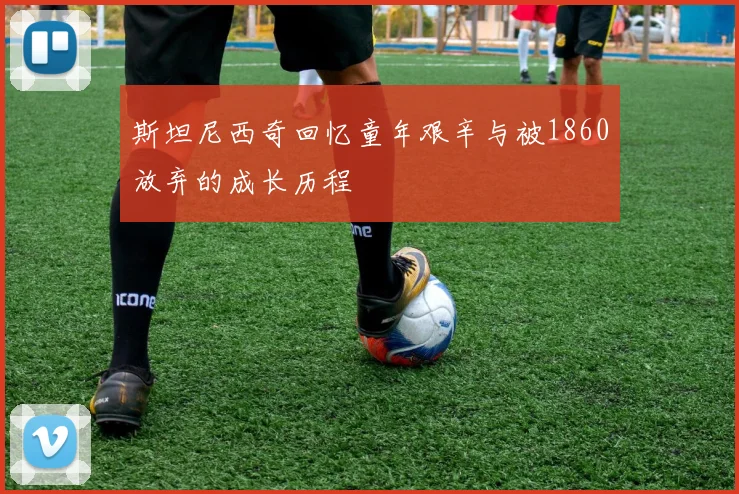 斯坦尼西奇回忆童年艰辛与被1860放弃的成长历程