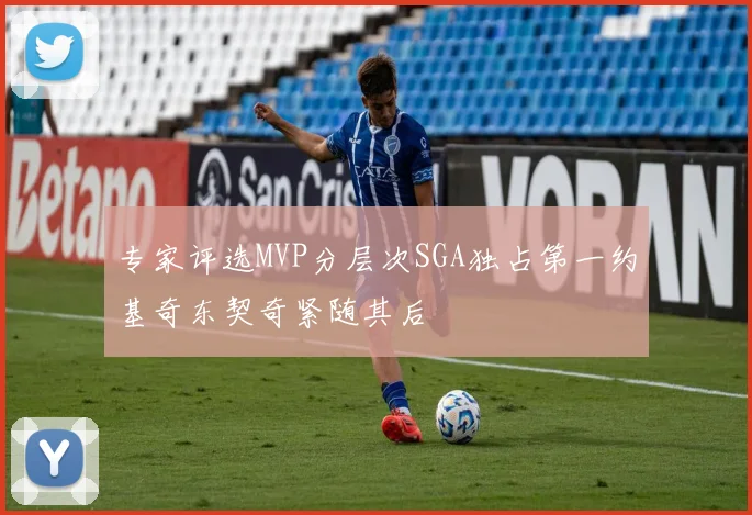专家评选MVP分层次SGA独占第一约基奇东契奇紧随其后