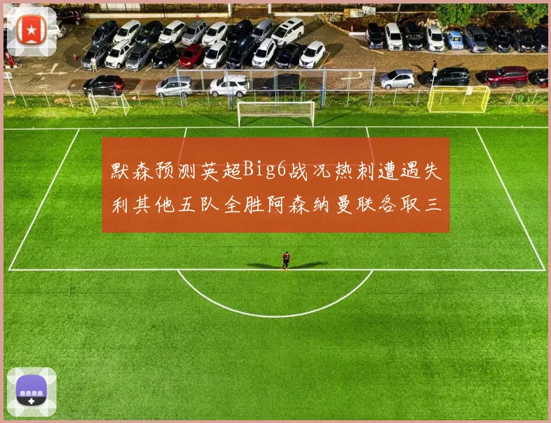默森预测英超Big6战况热刺遭遇失利其他五队全胜阿森纳曼联各取三分