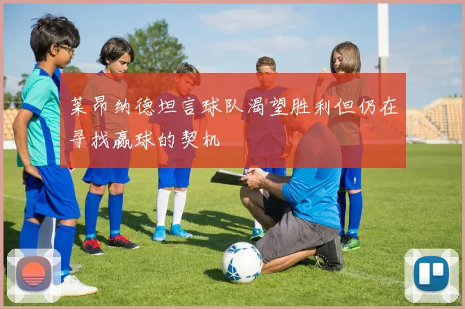 莱昂纳德坦言球队渴望胜利但仍在寻找赢球的契机