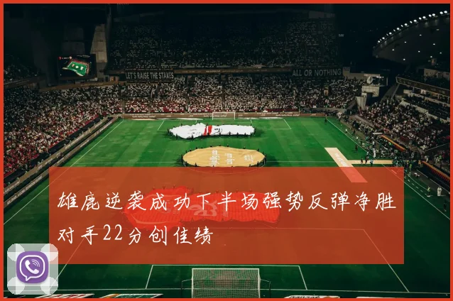 雄鹿逆袭成功下半场强势反弹净胜对手22分创佳绩
